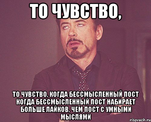то чувство, то чувство, когда бессмысленный пост когда бессмысленный пост набирает больше лайков, чем пост с умными мыслями, Мем твое выражение лица