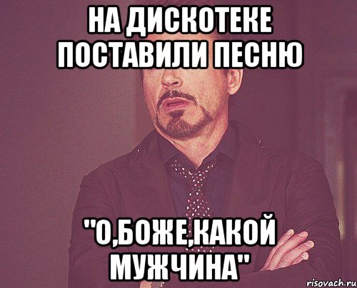 на дискотеке поставили песню "о,боже,какой мужчина", Мем твое выражение лица