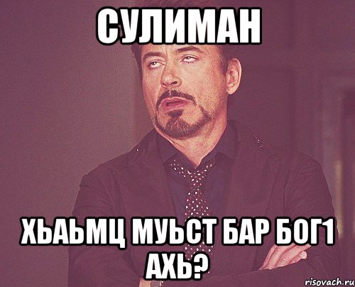 Сулиман хьаьмц муьст бар бог1 ахь?, Мем твое выражение лица