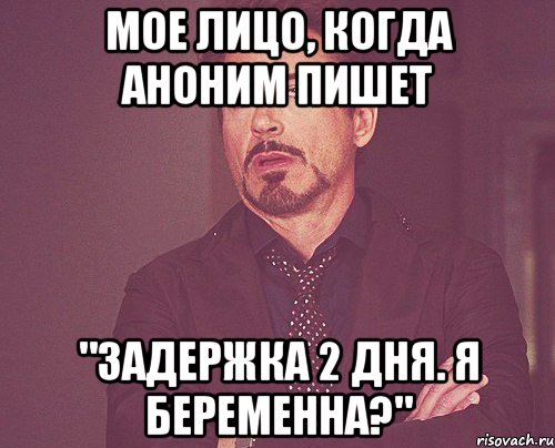 мое лицо, когда аноним пишет "задержка 2 дня. я беременна?", Мем твое выражение лица