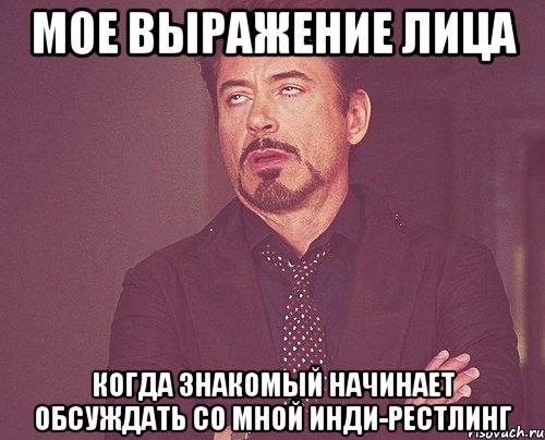 Мое выражение лица когда знакомый начинает обсуждать со мной инди-рестлинг, Мем твое выражение лица