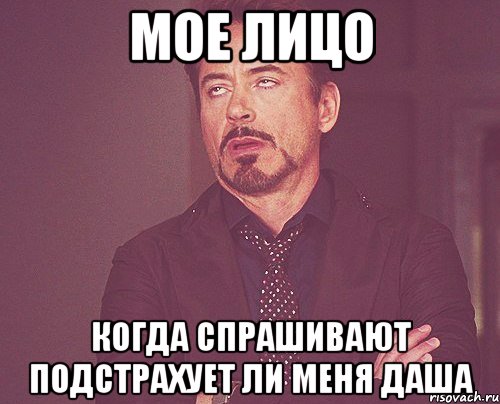 Мое лицо когда спрашивают подстрахует ли меня Даша, Мем твое выражение лица