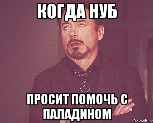 Когда нуб Просит помочь с паладином, Мем твое выражение лица