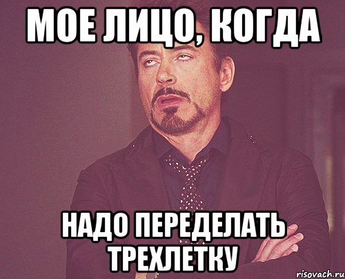 Мое лицо, когда надо переделать трехлетку, Мем твое выражение лица