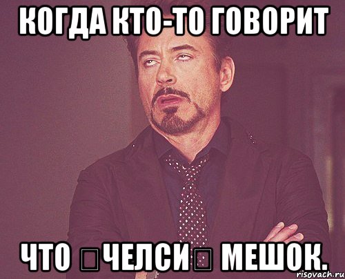 Когда кто-то говорит что ★челси★ мешок., Мем твое выражение лица