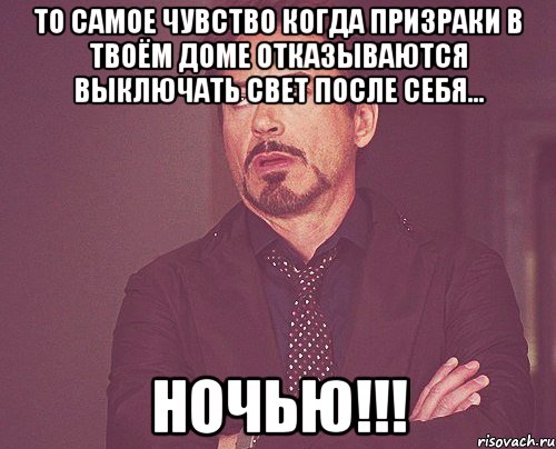 То самое чувство когда призраки в твоём доме отказываются выключать свет после себя... Ночью!!!, Мем твое выражение лица