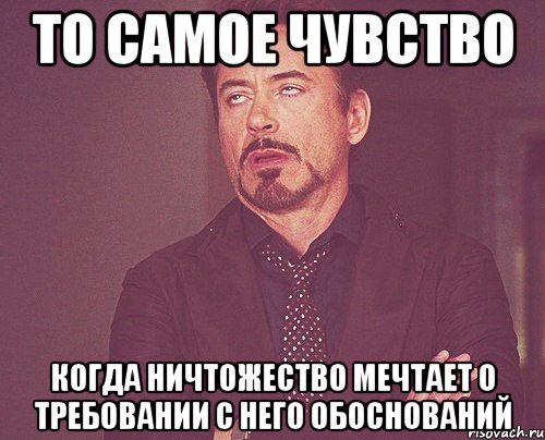 То самое чувство Когда ничтожество мечтает о требовании с него обоснований, Мем твое выражение лица