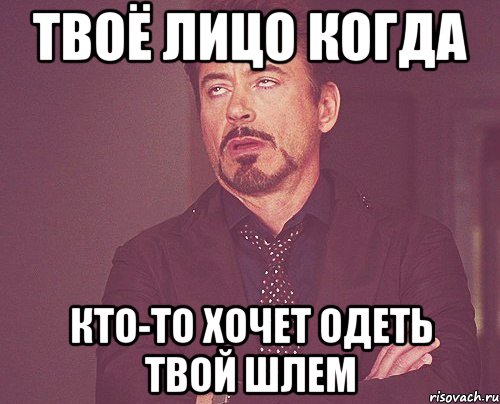 Твоё лицо когда кто-то хочет одеть твой шлем, Мем твое выражение лица