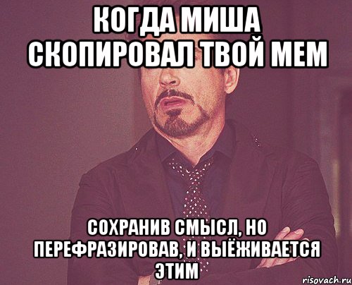 Когда Миша скопировал твой мем Сохранив смысл, но перефразировав, и Выёживается этим, Мем твое выражение лица