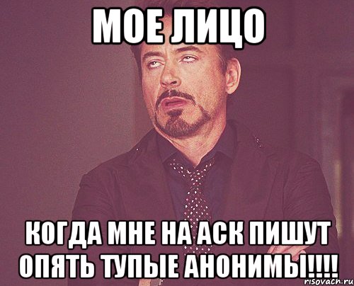 МОЕ ЛИЦО КОГДА МНЕ НА АСК ПИШУТ ОПЯТЬ ТУПЫЕ АНОНИМЫ!!!!, Мем твое выражение лица
