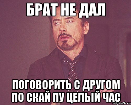 Брат не дал Поговорить с другом по скай пу целый час, Мем твое выражение лица
