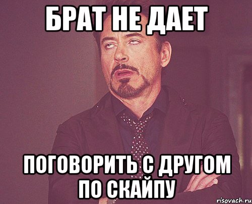 Брат не дает Поговорить с другом по скайпу, Мем твое выражение лица