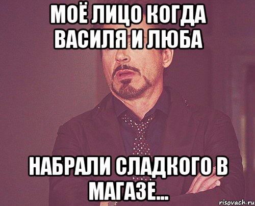 Моё лицо когда Василя и Люба набрали сладкого в магазе..., Мем твое выражение лица
