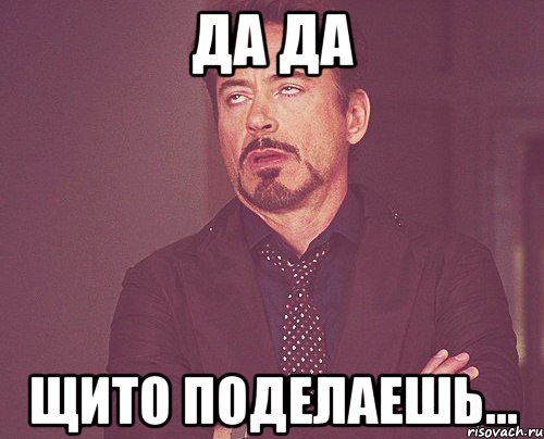 Да да Щито поделаешь..., Мем твое выражение лица