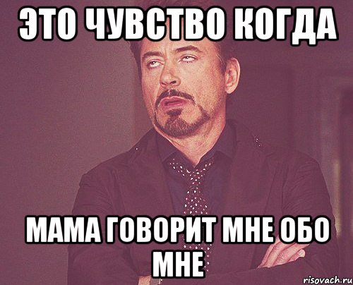 Это чувство когда мама говорит мне обо мне, Мем твое выражение лица