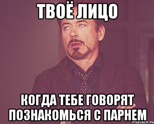 Твоё лицо когда тебе говорят познакомься с парнем, Мем твое выражение лица