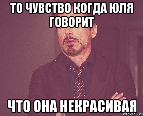 То чувство когда Юля говорит что она некрасивая, Мем твое выражение лица