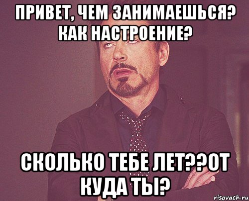Привет, чем занимаешься? как настроение? сколько тебе лет??от куда ты?, Мем твое выражение лица