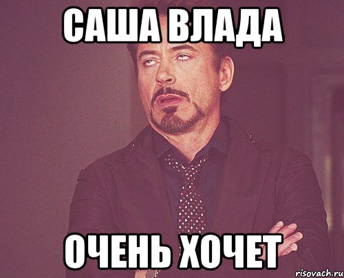 саша влада очень хочет, Мем твое выражение лица