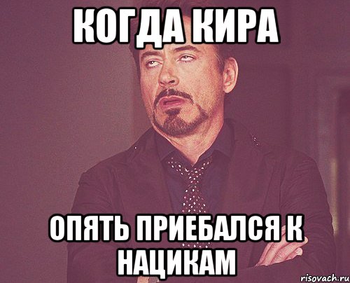 когда кира опять приебался к нацикам, Мем твое выражение лица