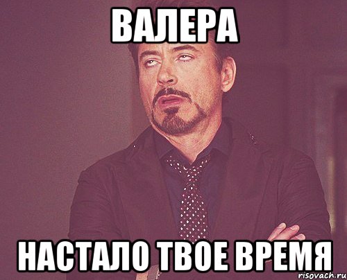 валера настало твое время, Мем твое выражение лица