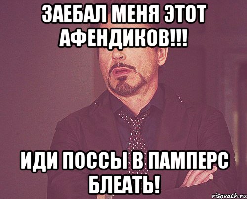 заебал меня ЭТОТ АФЕНДИКОВ!!! иди поссы в памперс блеать!, Мем твое выражение лица