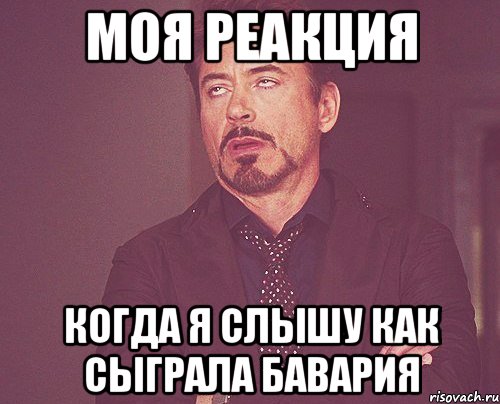 МОЯ РЕАКЦИЯ КОГДА Я СЛЫШУ КАК СЫГРАЛА БАВАРИЯ, Мем твое выражение лица
