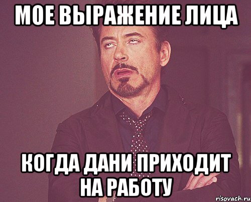 Мое выражение лица когда Дани приходит на работу, Мем твое выражение лица