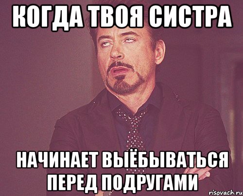 Когда твоя систра начинает выёбываться перед подругами, Мем твое выражение лица