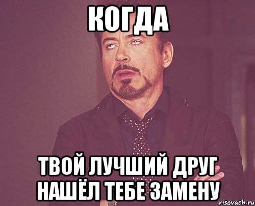 Когда Твой лучший друг нашёл тебе замену, Мем твое выражение лица