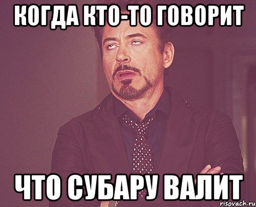 Когда кто-то говорит что субару валит, Мем твое выражение лица