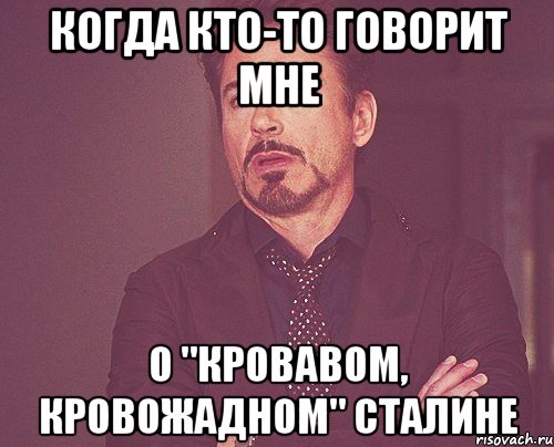 Когда кто-то говорит мне О "кровавом, кровожадном" Сталине, Мем твое выражение лица