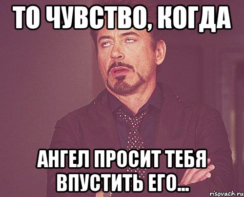 То чувство, когда ангел просит тебя впустить его..., Мем твое выражение лица