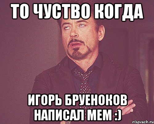 То чуство когда Игорь бруеноков написал мем :), Мем твое выражение лица