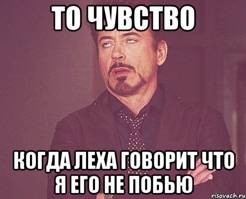 То чувство Когда Леха говорит что я его не побью, Мем твое выражение лица