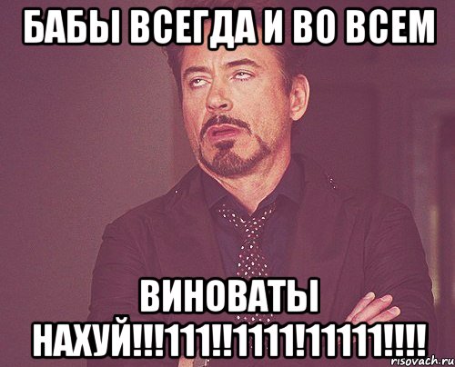 Бабы всегда и во всем Виноваты нахуй!!!111!!1111!11111!!!!, Мем твое выражение лица