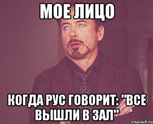 Мое лицо Когда Рус говорит: "Все вышли в зал", Мем твое выражение лица