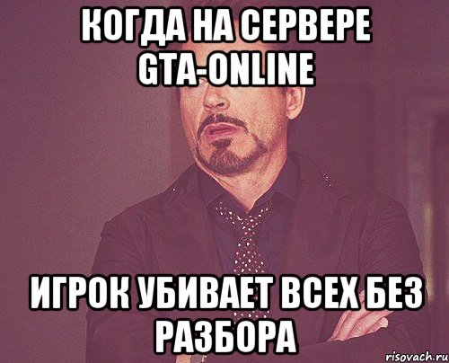 Когда на сервере GTA-Online игрок убивает всех без разбора, Мем твое выражение лица