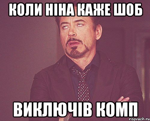 Коли ніна каже шоб виключів комп, Мем твое выражение лица