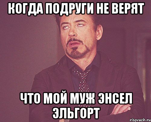 Когда подруги не верят Что мой муж Энсел Эльгорт, Мем твое выражение лица