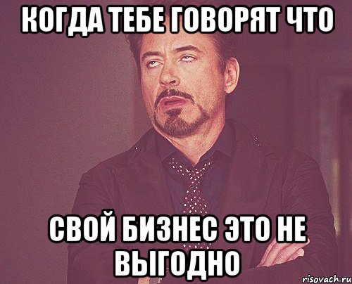 Когда тебе говорят что Свой бизнес это не выгодно, Мем твое выражение лица