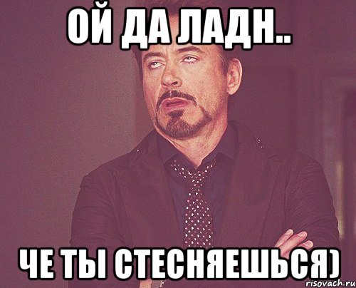 Ой да ладн.. Че ты стесняешься), Мем твое выражение лица