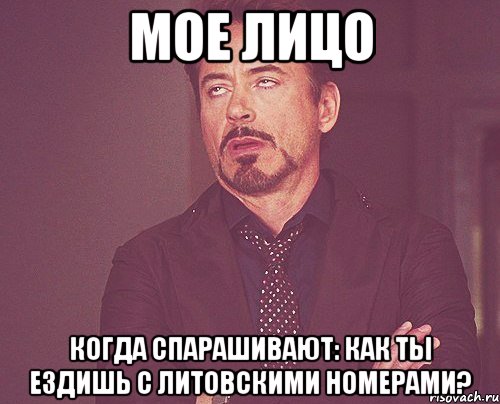 МОЕ ЛИЦО КОГДА СПАРАШИВАЮТ: КАК ТЫ ЕЗДИШЬ С ЛИТОВСКИМИ НОМЕРАМИ?, Мем твое выражение лица