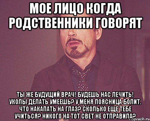 Мое лицо когда родственники говорят Ты же будущий врач! Будешь нас лечить! Уколы делать умеешь? У меня поясница болит. Что накапать на глаз? Сколько еще тебе учиться? Никого на тот свет не отправила?, Мем твое выражение лица