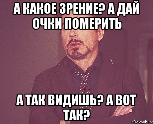 А какое зрение? А дай очки померить А так видишь? А вот так?, Мем твое выражение лица