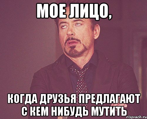 МОЕ ЛИЦО, Когда друзья предлагают с кем нибудь мутить, Мем твое выражение лица