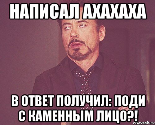 Написал АХАХАХА В ответ получил: Поди с каменным лицо?!, Мем твое выражение лица