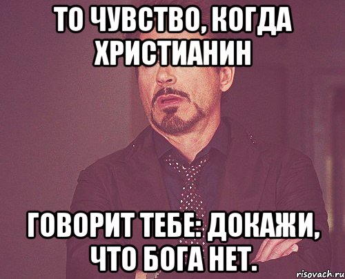 То чувство, когда христианин говорит тебе: докажи, что Бога нет., Мем твое выражение лица