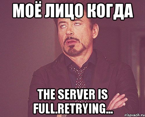 моё лицо когда The server is full.Retrying..., Мем твое выражение лица