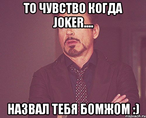 То чувство когда Joker.... Назвал тебя бомжом :), Мем твое выражение лица